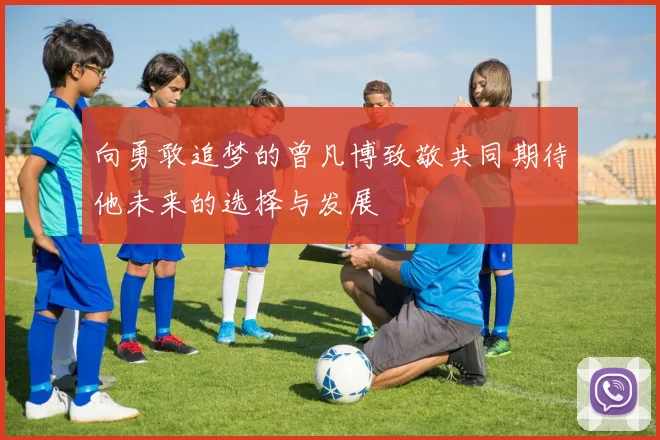 向勇敢追梦的曾凡博致敬共同期待他未来的选择与发展