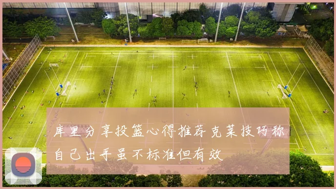 库里分享投篮心得推荐克莱技巧称自己出手虽不标准但有效