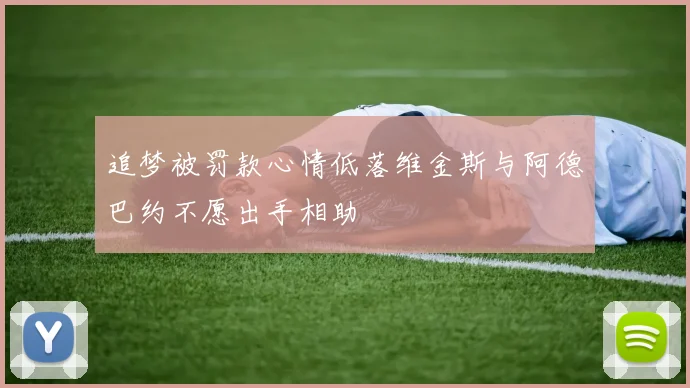 追梦被罚款心情低落维金斯与阿德巴约不愿出手相助