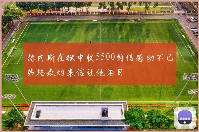 赫内斯在狱中收5500封信感动不已弗格森的来信让他泪目