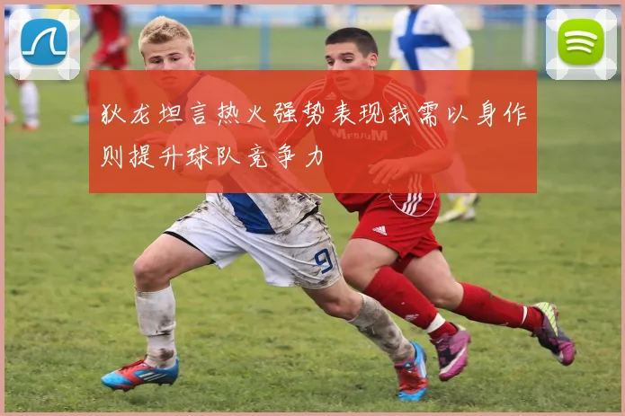 狄龙坦言热火强势表现我需以身作则提升球队竞争力