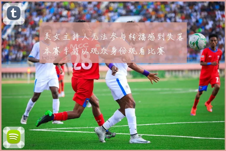美女主持人无法参与转播感到失落本赛季将以观众身份观看比赛