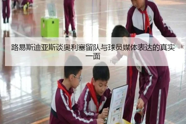 路易斯迪亚斯谈奥利塞留队与球员媒体表达的真实一面 - KYgaming